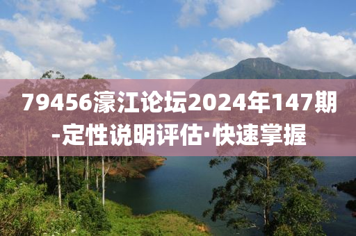 79456濠江论坛2024年147期-定性说明评估·快速掌握