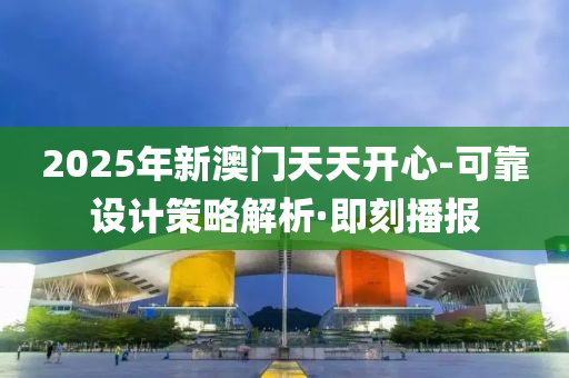 2025年新澳门天天开心-可靠设计策略解析·即刻播报