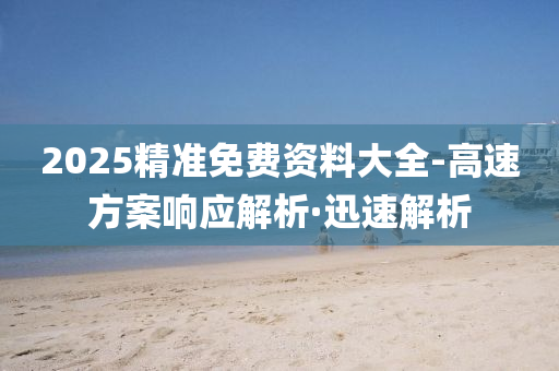 2025精准免费资料大全-高速方案响应解析·迅速解析
