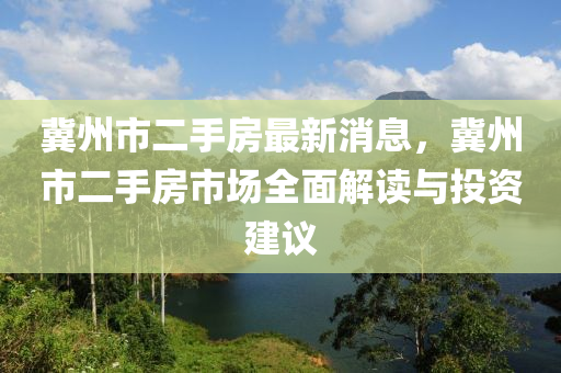冀州市二手房最新消息，冀州市二手房市场全面解读与投资建议