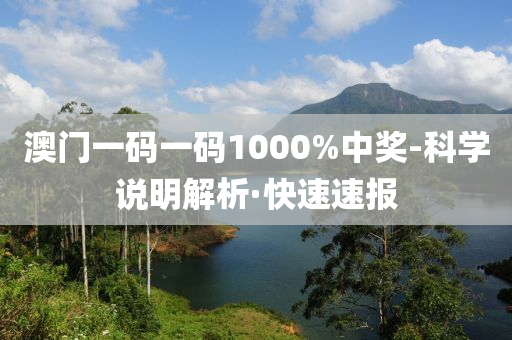 澳门一码一码1000%中奖-科学说明解析·快速速报