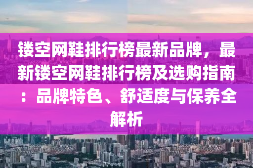 镂空网鞋排行榜最新品牌，最新镂空网鞋排行榜及选购指南：品牌特色、舒适度与保养全解析