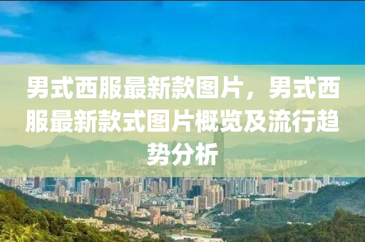 男式西服最新款图片，男式西服最新款式图片概览及流行趋势分析