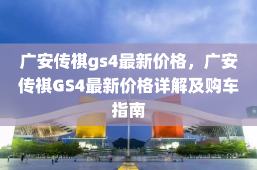 广安传祺gs4最新价格，广安传祺GS4最新价格详解及购车指南