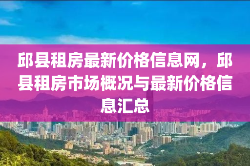 邱县租房最新价格信息网，邱县租房市场概况与最新价格信息汇总