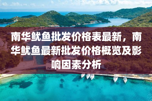 南华鱿鱼批发价格表最新，南华鱿鱼最新批发价格概览及影响因素分析