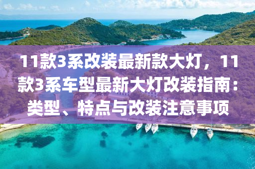 11款3系改装最新款大灯，11款3系车型最新大灯改装指南：类型、特点与改装注意事项