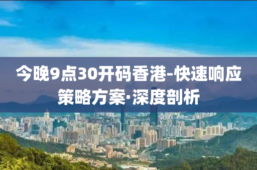 今晚9点30开码香港-快速响应策略方案·深度剖析