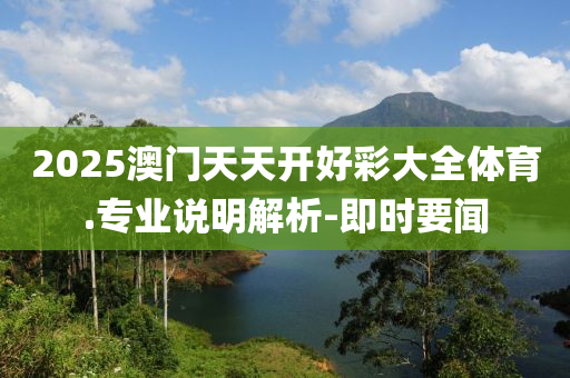 2025澳门天天开好彩大全体育.专业说明解析-即时要闻