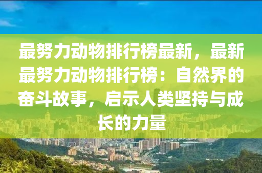 最努力动物排行榜最新，最新最努力动物排行榜：自然界的奋斗故事，启示人类坚持与成长的力量