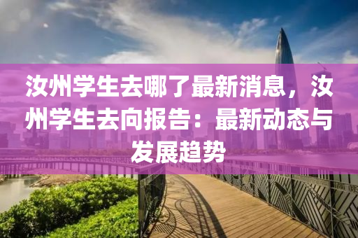 汝州学生去哪了最新消息，汝州学生去向报告：最新动态与发展趋势