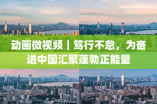 动画微视频｜笃行不怠，为奋进中国汇聚蓬勃正能量