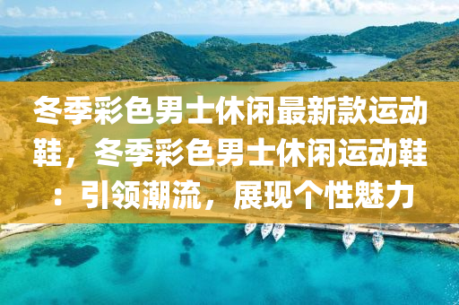 冬季彩色男士休闲最新款运动鞋，冬季彩色男士休闲运动鞋：引领潮流，展现个性魅力