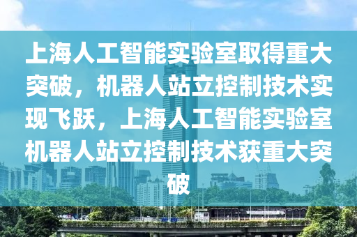 上海人工智能实验室取得重大突破，机器人站立控制技术实现飞跃，上海人工智能实验室机器人站立控制技术获重大突破