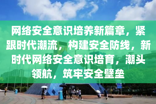 网络安全意识培养新篇章，紧跟时代潮流，构建安全防线，新时代网络安全意识培育，潮头领航，筑牢安全壁垒
