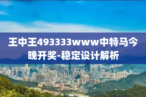 王中王493333www中特马今晚开奖-稳定设计解析