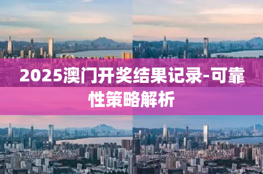 2025澳门开奖结果记录-可靠性策略解析