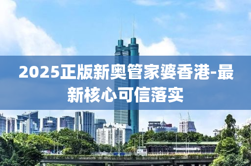 2025正版新奥管家婆香港-最新核心可信落实