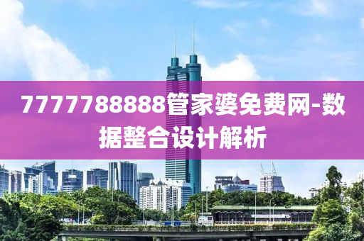7777788888管家婆免费网-数据整合设计解析