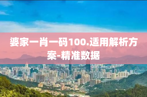 婆家一肖一码100.适用解析方案-精准数据