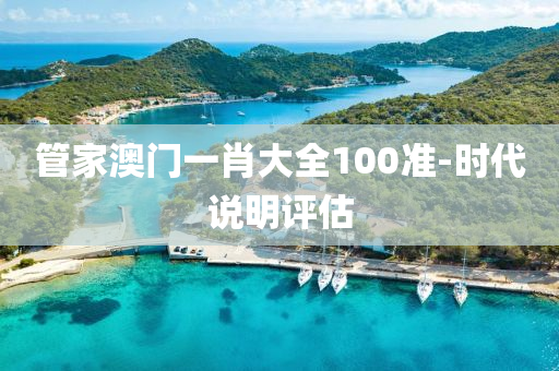 管家澳门一肖大全100准-时代说明评估