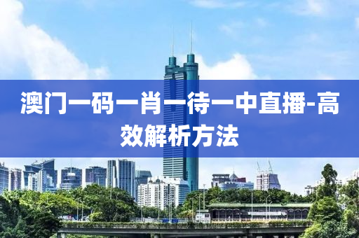 澳门一码一肖一待一中直播-高效解析方法