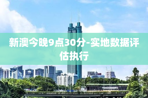 新澳今晚9点30分-实地数据评估执行