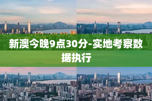 新澳今晚9点30分-实地考察数据执行