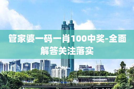 管家婆一码一肖100中奖-全面解答关注落实