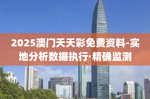 2025澳门天天彩免费资料-实地分析数据执行·精确监测