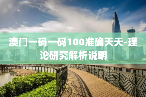 澳门一码一码100准确天天-理论研究解析说明