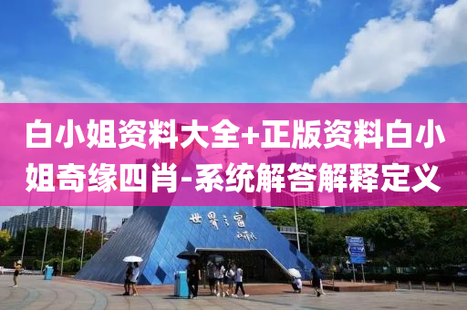 白小姐资料大全+正版资料白小姐奇缘四肖-系统解答解释定义