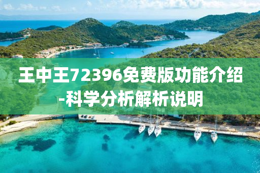 王中王72396免费版功能介绍-科学分析解析说明