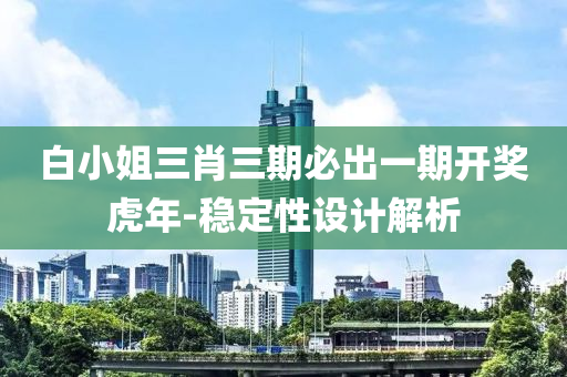 白小姐三肖三期必出一期开奖虎年-稳定性设计解析