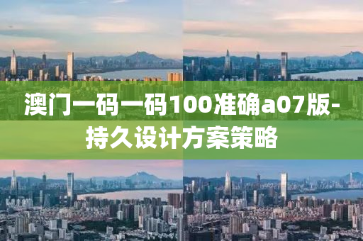 澳门一码一码100准确a07版-持久设计方案策略