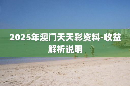 2025年澳门天天彩资料-收益解析说明