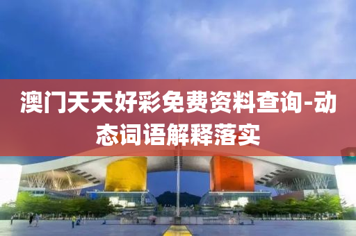 澳门天天好彩免费资料查询-动态词语解释落实