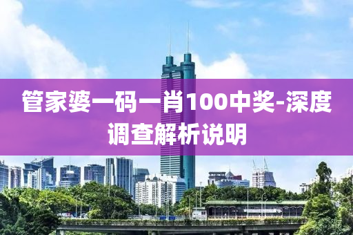 管家婆一码一肖100中奖-深度调查解析说明