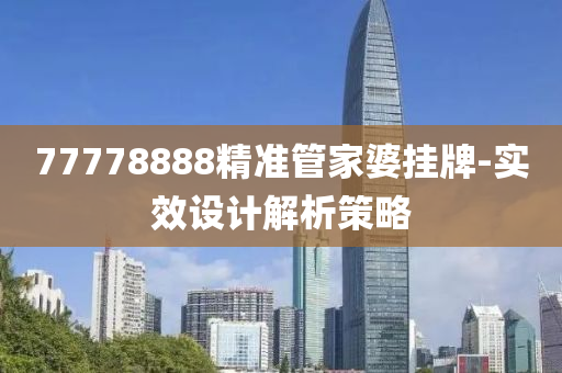77778888精准管家婆挂牌-实效设计解析策略