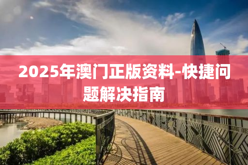 2025年澳门正版资料-快捷问题解决指南