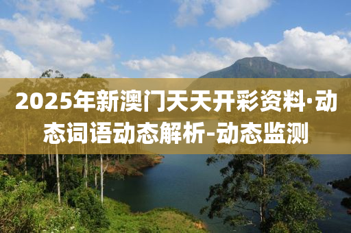 2025年新澳门天天开彩资料·动态词语动态解析-动态监测