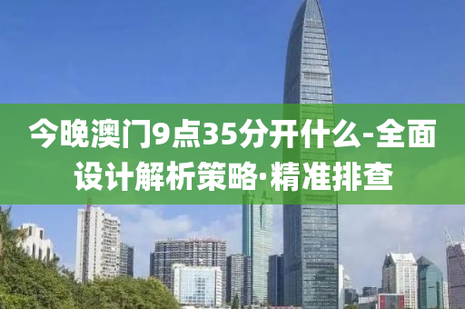 今晚澳门9点35分开什么-全面设计解析策略·精准排查