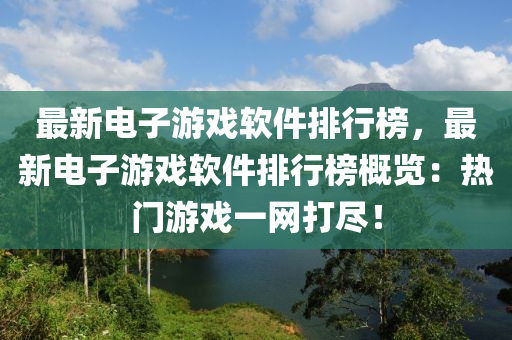 最新电子游戏软件排行榜，最新电子游戏软件排行榜概览：热门游戏一网打尽！