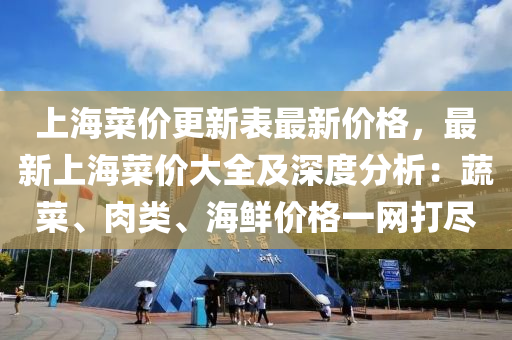 上海菜价更新表最新价格，最新上海菜价大全及深度分析：蔬菜、肉类、海鲜价格一网打尽