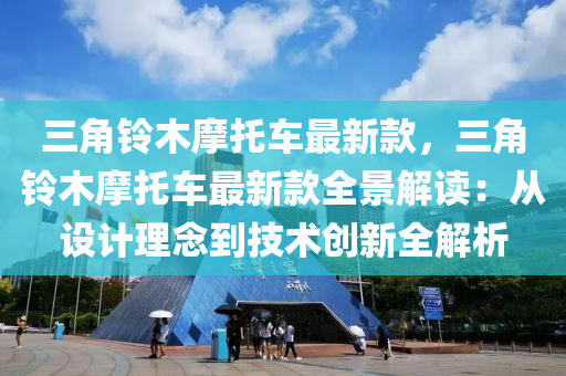 三角铃木摩托车最新款，三角铃木摩托车最新款全景解读：从设计理念到技术创新全解析