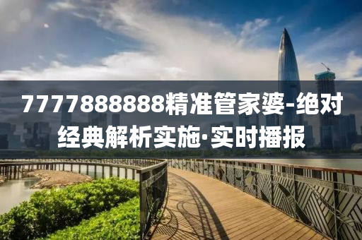 7777888888精准管家婆-绝对经典解析实施·实时播报