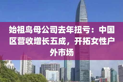 始祖鸟母公司去年扭亏：中国区营收增长五成，开拓女性户外市场