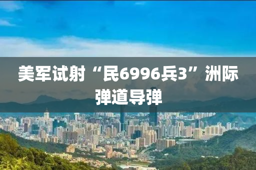 美军试射“民6996兵3”洲际弹道导弹