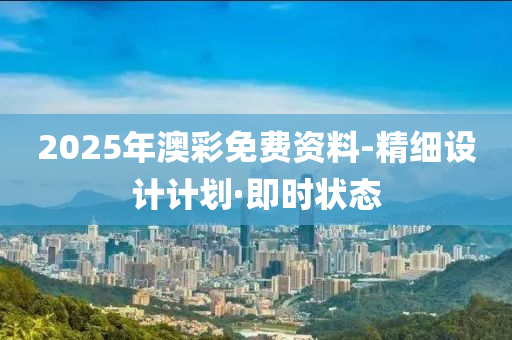 2025年澳彩免费资料-精细设计计划·即时状态