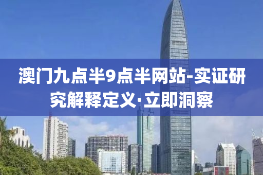 澳门九点半9点半网站-实证研究解释定义·立即洞察